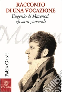 Racconto di una vocazione. Eugenio di Mazenod, gli anni giovanili libro