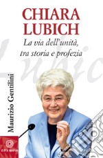 Chiara Lubich. La via dell'unità, tra storia e profezia libro