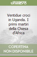 Ventidue croci in Uganda. I primi martiri della Chiesa d'Africa libro