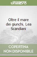 Oltre il mare dei giunchi. Lea Scandiani libro