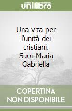 Una vita per l'unità dei cristiani. Suor Maria Gabriella