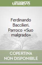 Ferdinando Baccilieri. Parroco «Suo malgrado» libro