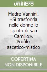 Madre Vannini. «Si trasfonda nelle donne lo spirito di san Camillo». Profilo ascetico-mistico