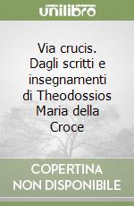 Via crucis. Dagli scritti e insegnamenti di Theodossios Maria della Croce libro