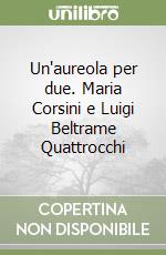 Un'aureola per due. Maria Corsini e Luigi Beltrame Quattrocchi libro