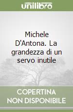 Michele D'Antona. La grandezza di un servo inutile libro