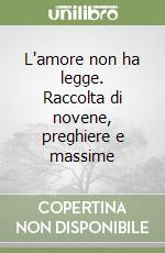 L'amore non ha legge. Raccolta di novene, preghiere e massime libro