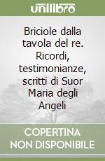 Briciole dalla tavola del re. Ricordi, testimonianze, scritti di Suor Maria degli Angeli libro