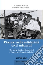 Pionieri nella solidarietà con i migranti. Giovanni Battista Scalabrini e Francesca Saverio Cabrini libro