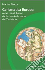 Carismatica Europa. Come i santi hanno rivoluzionato la storia dell'Occidente