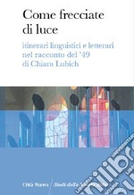 Come frecciate di luce. Itinerari linguistici e letterari nel racconto del '49 di Chiara Lubich libro