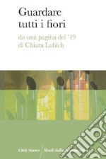 Guardare tutti i fiori. Da una pagina del '49 di Chiara Lubich libro