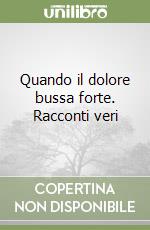 Quando il dolore bussa forte. Racconti veri