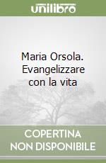 Maria Orsola. Evangelizzare con la vita