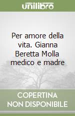 Per amore della vita. Gianna Beretta Molla medico e madre libro