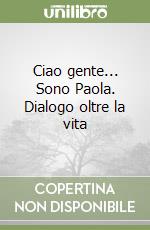 Ciao gente... Sono Paola. Dialogo oltre la vita libro