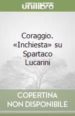 Coraggio. «Inchiesta» su Spartaco Lucarini libro