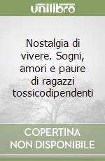 Nostalgia di vivere. Sogni, amori e paure di ragazzi tossicodipendenti libro