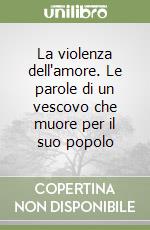 La violenza dell'amore. Le parole di un vescovo che muore per il suo popolo libro