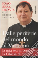 Dalle periferie del mondo al Vaticano. La mia storia verso la Chiesa di domani