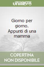 Giorno per giorno. Appunti di una mamma libro