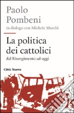 La politica dei cattolici. Dal Risorgimento ad oggi libro