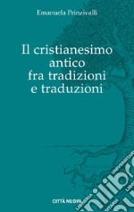 Il Cristianesimo antico fra tradizioni e traduzioni libro