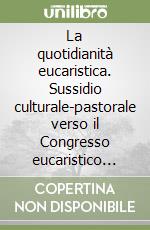 La quotidianità eucaristica. Sussidio culturale-pastorale verso il Congresso eucaristico 2011 libro