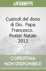 Custodi del dono di Dio. Papa Francesco. Poster Natale 2013 libro