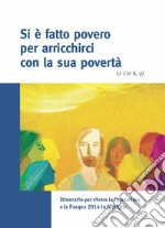 Si è fatto povero per arricchirci con la sua povertà (2 Cor 8,9). Itinerario per vivere la Quaresima e la Pasqua 2014 in famiglia libro