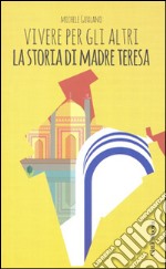 Vivere per gli altri. La storia di madre Teresa libro