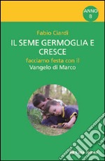 Il seme germoglia e cresce. Facciamo festa con il Vangelo di Marco. Anno B