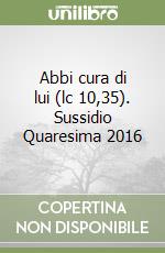 Abbi cura di lui (lc 10,35). Sussidio Quaresima 2016 libro