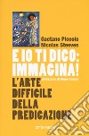 E io ti dico: immagina! L'arte difficile della predicazione libro