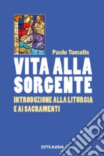 Vita alla sorgente. Introduzione alla liturgia e ai sacramenti libro