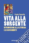 Vita alla sorgente. Introduzione alla liturgia e ai sacramenti libro di Tomatis Paolo