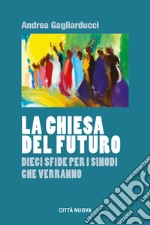 La chiesa del futuro. Dieci sfide per i sinodi che verranno libro