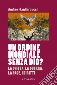Un Ordine Mondiale senza Dio? La Chiesa, la guerra, la pace, i diritti libro