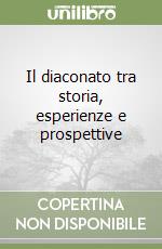 Il diaconato tra storia, esperienze e prospettive libro