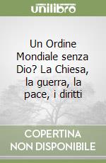 Un Ordine Mondiale senza Dio? La Chiesa, la guerra, la pace, i diritti libro