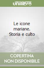 Le icone mariane. Storia e culto libro