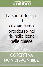 La santa Russia. Il cristianesimo ortodosso nei riti nelle icone nelle chiese libro