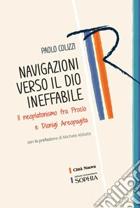 Navigazioni verso il Dio ineffabile. Il neoplatonismo fra Proclo e Dionigi Areopagita libro