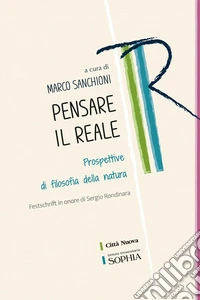Pensare il reale. Prospettive di filosofia della natura. Festschrift in onore di Sergio Rondinara libro