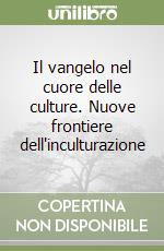 Il vangelo nel cuore delle culture. Nuove frontiere dell'inculturazione libro