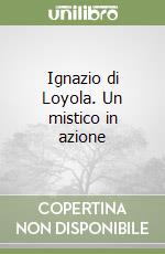 Ignazio di Loyola. Un mistico in azione libro