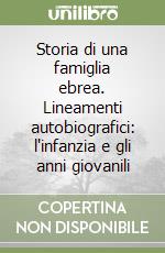 Storia di una famiglia ebrea. Lineamenti autobiografici: l'infanzia e gli anni giovanili libro