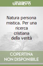 Natura persona mistica. Per una ricerca cristiana della verità libro