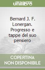 Bernard J. F. Lonergan. Progresso e tappe del suo pensiero