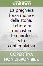 La preghiera forza motrice della storia. Lettere ai monasteri femminili di vita contemplativa libro